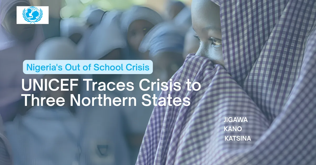 UNICEF Traces Nigeria's Out of School Crisis to Three Northern States