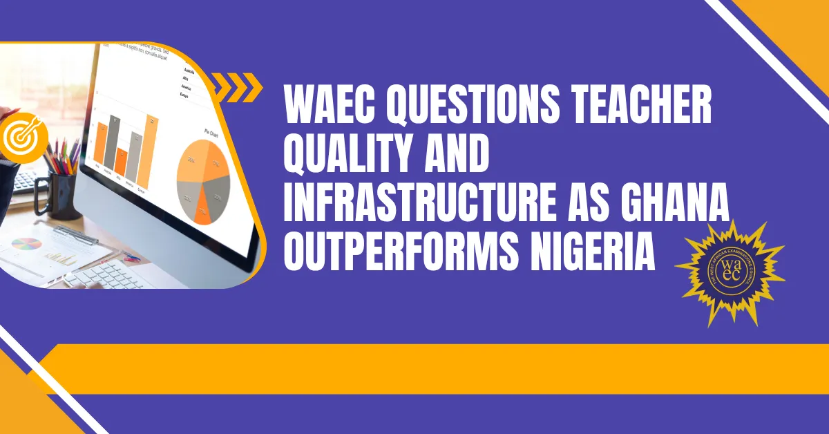 WAEC Questions Teacher Quality and Infrastructure as Ghana Outperforms Nigeria