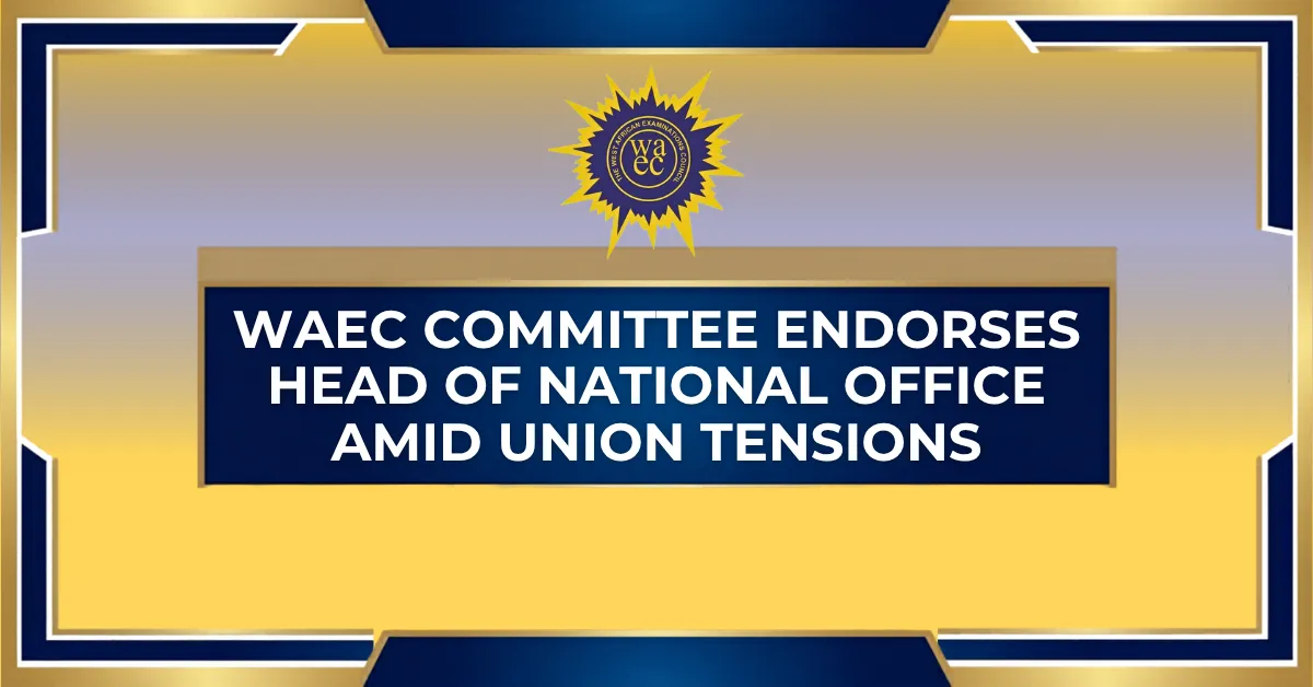 WAEC Committee Endorses Head of National Office Amid Union Tensions
