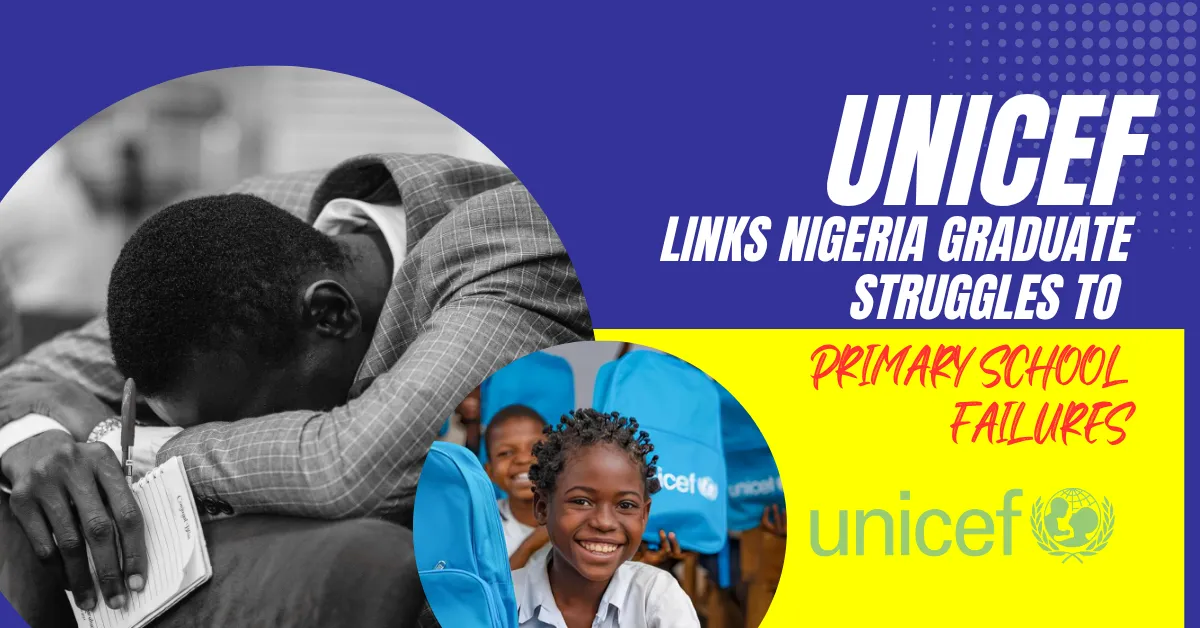UNICEF Links Nigeria Graduate Struggles To Primary School Failures