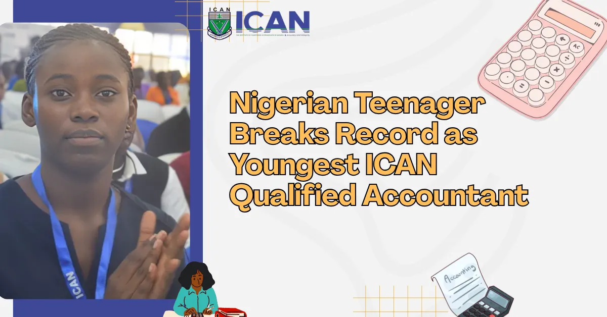 Nigerian Teenager Breaks Record as Youngest ICAN Qualified Accountant